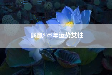 属鼠2022年运势女性