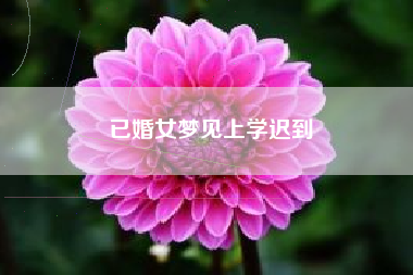 已婚女梦见上学迟到