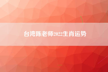 台湾陈老师2022生肖运势