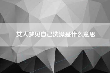 女人梦见自己洗澡是什么意思