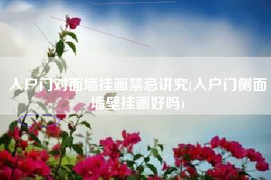 入户门对面墙挂画禁忌讲究(入户门侧面墙壁挂画好吗)