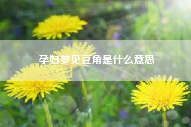 孕妇梦见豆角是什么意思