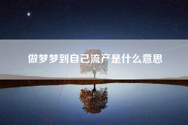 做梦梦到自己流产是什么意思