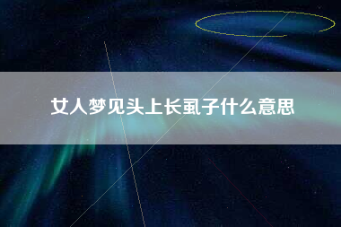 女人梦见头上长虱子什么意思