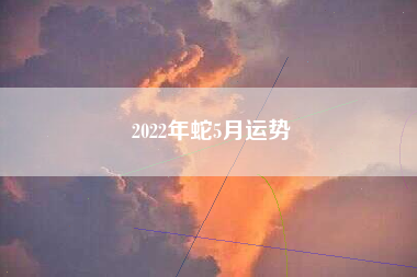 2022年蛇5月运势