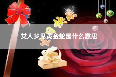 女人梦见黄金蛇是什么意思