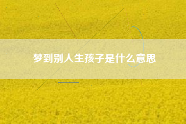 梦到别人生孩子是什么意思