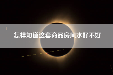 怎样知道这套商品房风水好不好