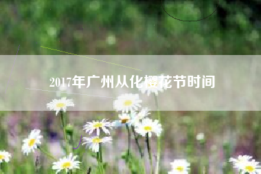 2017年广州从化樱花节时间