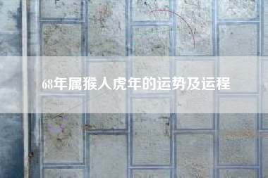 68年属猴人虎年的运势及运程