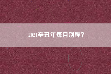 2021辛丑年每月别称？