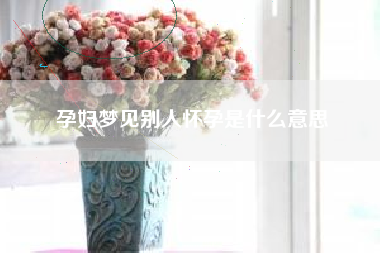孕妇梦见别人怀孕是什么意思