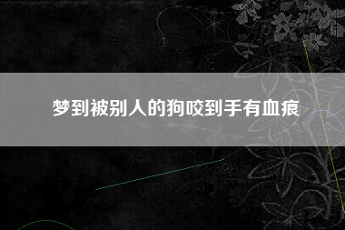 梦到被别人的狗咬到手有血痕