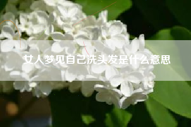 女人梦见自己洗头发是什么意思