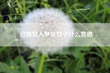 已婚女人梦见竹子什么意思