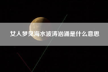 女人梦见海水波涛汹涌是什么意思