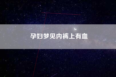 孕妇梦见内裤上有血
