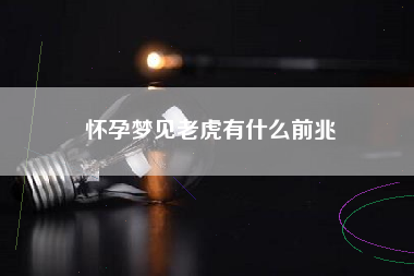 怀孕梦见老虎有什么前兆
