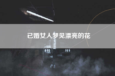 已婚女人梦见漂亮的花