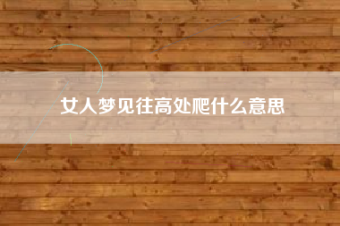 女人梦见往高处爬什么意思