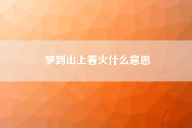 梦到山上着火什么意思