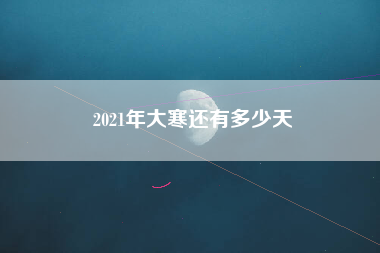 2021年大寒还有多少天