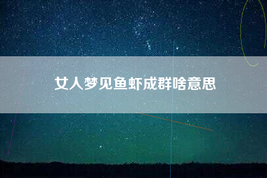 女人梦见鱼虾成群啥意思