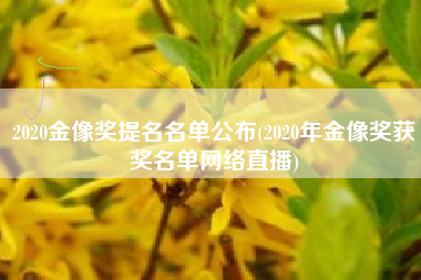 2020金像奖提名名单公布(2020年金像奖获奖名单网络直播)