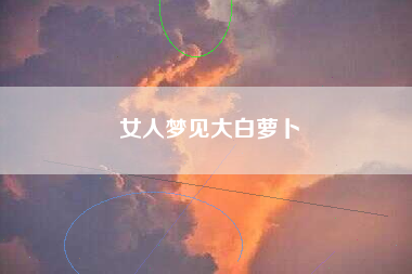 女人梦见大白萝卜