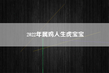 2022年属鸡人生虎宝宝