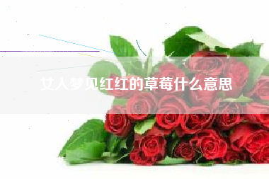 女人梦见红红的草莓什么意思