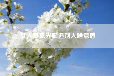 女人梦见光脚追别人啥意思