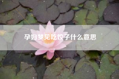 孕妇梦见吃饺子什么意思