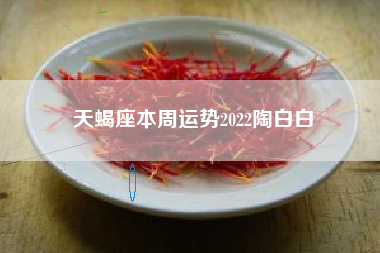 天蝎座本周运势2022陶白白