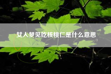 女人梦见吃核桃仁是什么意思