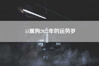 51属狗2022年的运势岁