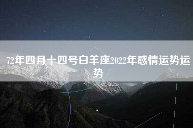 72年四月十四号白羊座2022年感情运势运势