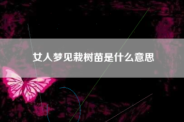 女人梦见栽树苗是什么意思