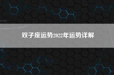 双子座运势2022年运势详解