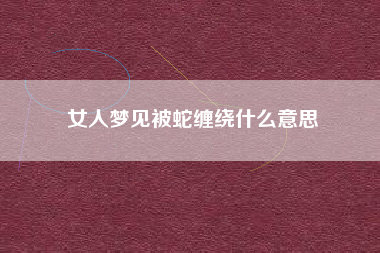 女人梦见被蛇缠绕什么意思