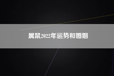属鼠2022年运势和婚姻