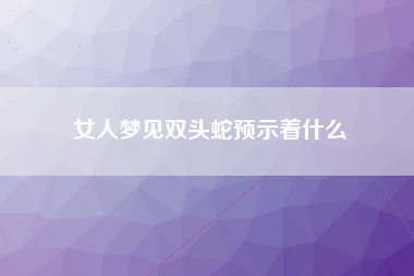 女人梦见双头蛇预示着什么