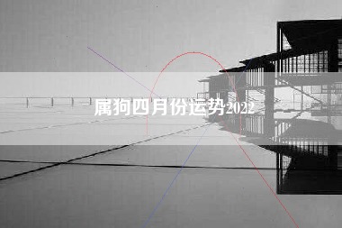 属狗四月份运势2022