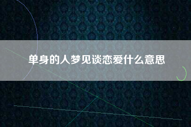 单身的人梦见谈恋爱什么意思