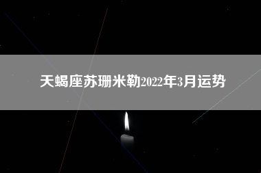天蝎座苏珊米勒2022年3月运势