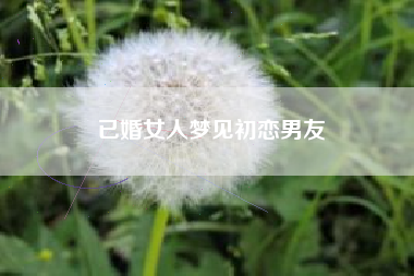 已婚女人梦见初恋男友