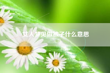 女人梦见做被子什么意思