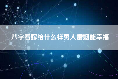 八字看嫁给什么样男人婚姻能幸福