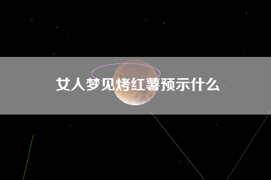 女人梦见烤红薯预示什么
