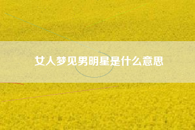 女人梦见男明星是什么意思